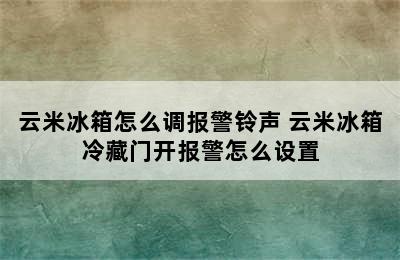 云米冰箱怎么调报警铃声 云米冰箱冷藏门开报警怎么设置